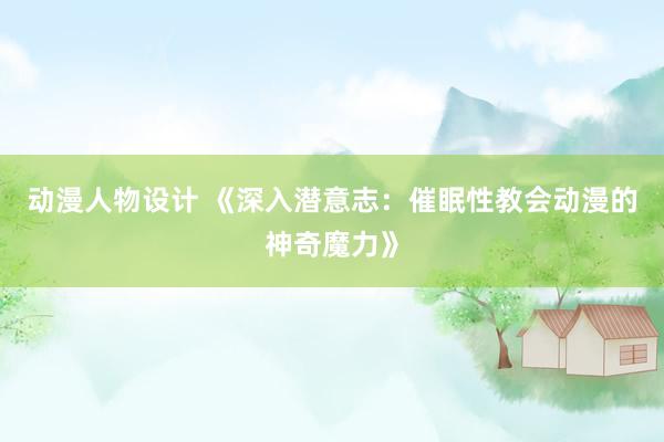 动漫人物设计 《深入潜意志：催眠性教会动漫的神奇魔力》