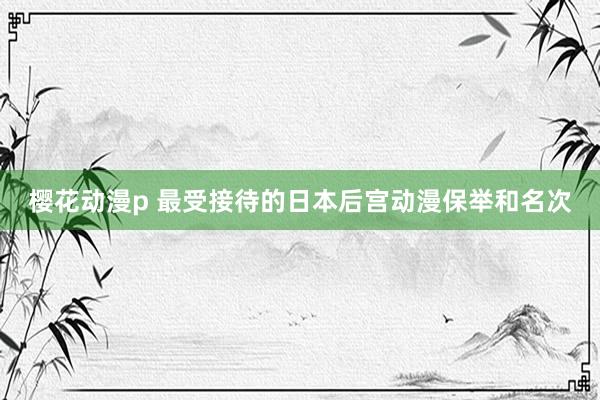 樱花动漫p 最受接待的日本后宫动漫保举和名次