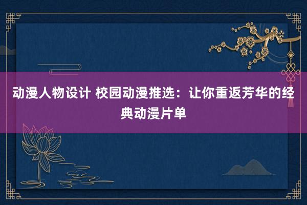 动漫人物设计 校园动漫推选：让你重返芳华的经典动漫片单