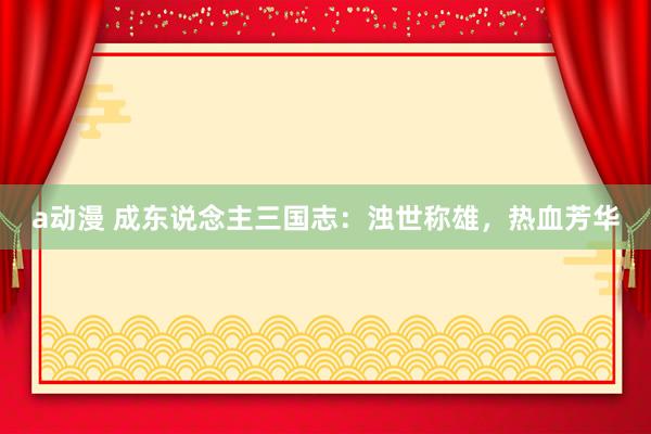 a动漫 成东说念主三国志：浊世称雄，热血芳华