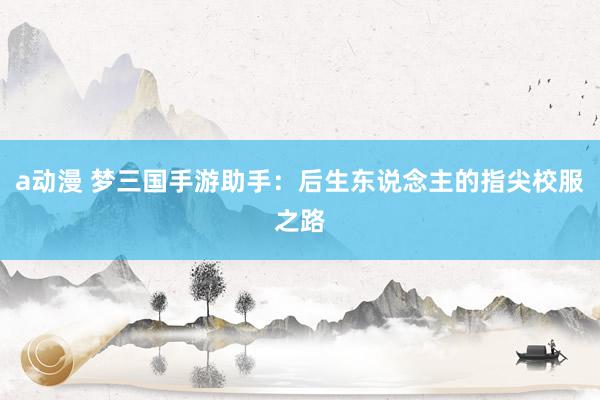 a动漫 梦三国手游助手：后生东说念主的指尖校服之路