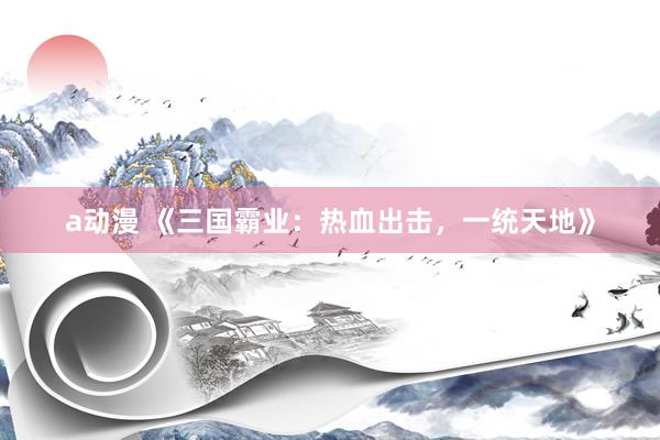 a动漫 《三国霸业：热血出击，一统天地》