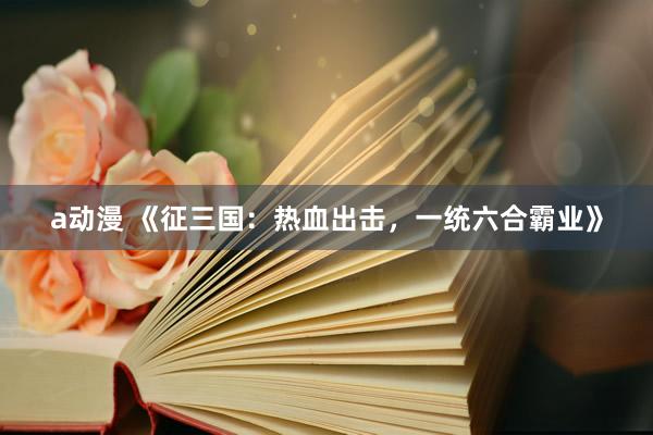 a动漫 《征三国：热血出击，一统六合霸业》