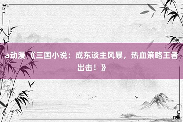 a动漫 《三国小说：成东谈主风暴，热血策略王者出击！》